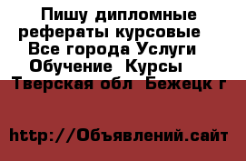 Пишу дипломные рефераты курсовые  - Все города Услуги » Обучение. Курсы   . Тверская обл.,Бежецк г.